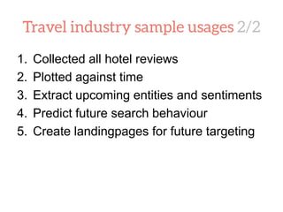 1. Collected all hotel reviews
2. Plotted against time
3. Extract upcoming entities and sentiments
4. Predict future search behaviour
5. Create landingpages for future targeting
 