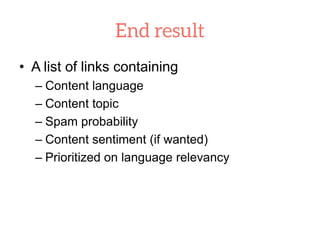 • A list of links containing
– Content language
– Content topic
– Spam probability
– Content sentiment (if wanted)
– Prioritized on language relevancy
 