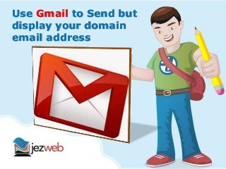 Use Gmail to Send but 
display your domain 
email address 
 