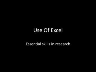 Use Of Excel
Essential skills in research
 