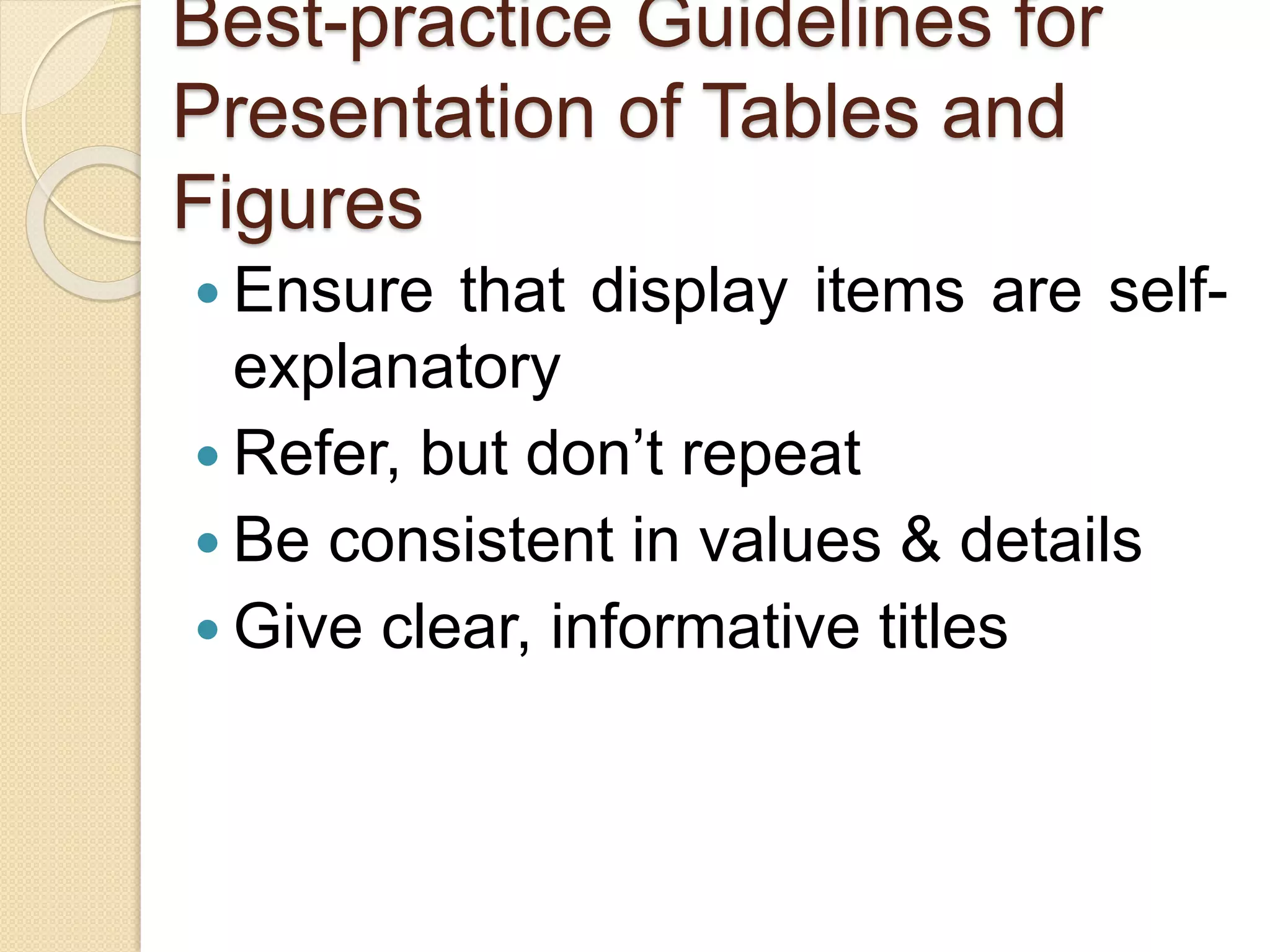 Best-practice Guidelines for
Presentation of Tables and
Figures
 Ensure that display items are self-
explanatory
 Refer, but don’t repeat
 Be consistent in values & details
 Give clear, informative titles
 