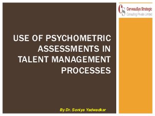 USE OF PSYCHOMETRIC
ASSESSMENTS IN
TALENT MANAGEMENT
PROCESSES

By Dr. Soniya Yadwadkar

 
