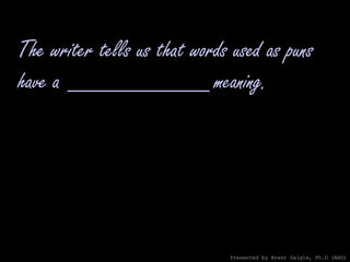 The writer tells us that words used as puns have a ___________ meaning. Presented by Brent Daigle, Ph.D (ABD) 