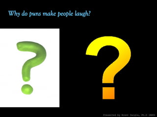 Why do puns make people laugh? Presented by Brent Daigle, Ph.D (ABD) 