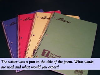 The writer uses a pun in the title of the poem. What words are used and what would you expect? 