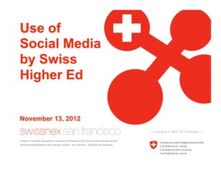 Use of
Social Media
by Swiss
Higher Ed


November 13, 2012


Initiative of the State Secretariat for Education and Research SER Annex of the Consulate General.
Swiss Knowledge Network with outposts in Boston . San Francisco . Shanghai and Singapore
 