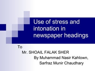 Use of stress and intonation in newspaper headings To  Mr. SHOAIL FALAK SHER By Muhammad Nasir Kahlown, Sarfraz Munir Chaudhary 