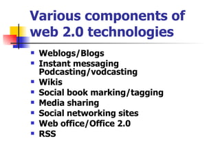 Various components of web 2.0 technologies <ul><li>Weblogs/Blogs   </li></ul><ul><li>Instant messaging   Podcasting/vodcas...