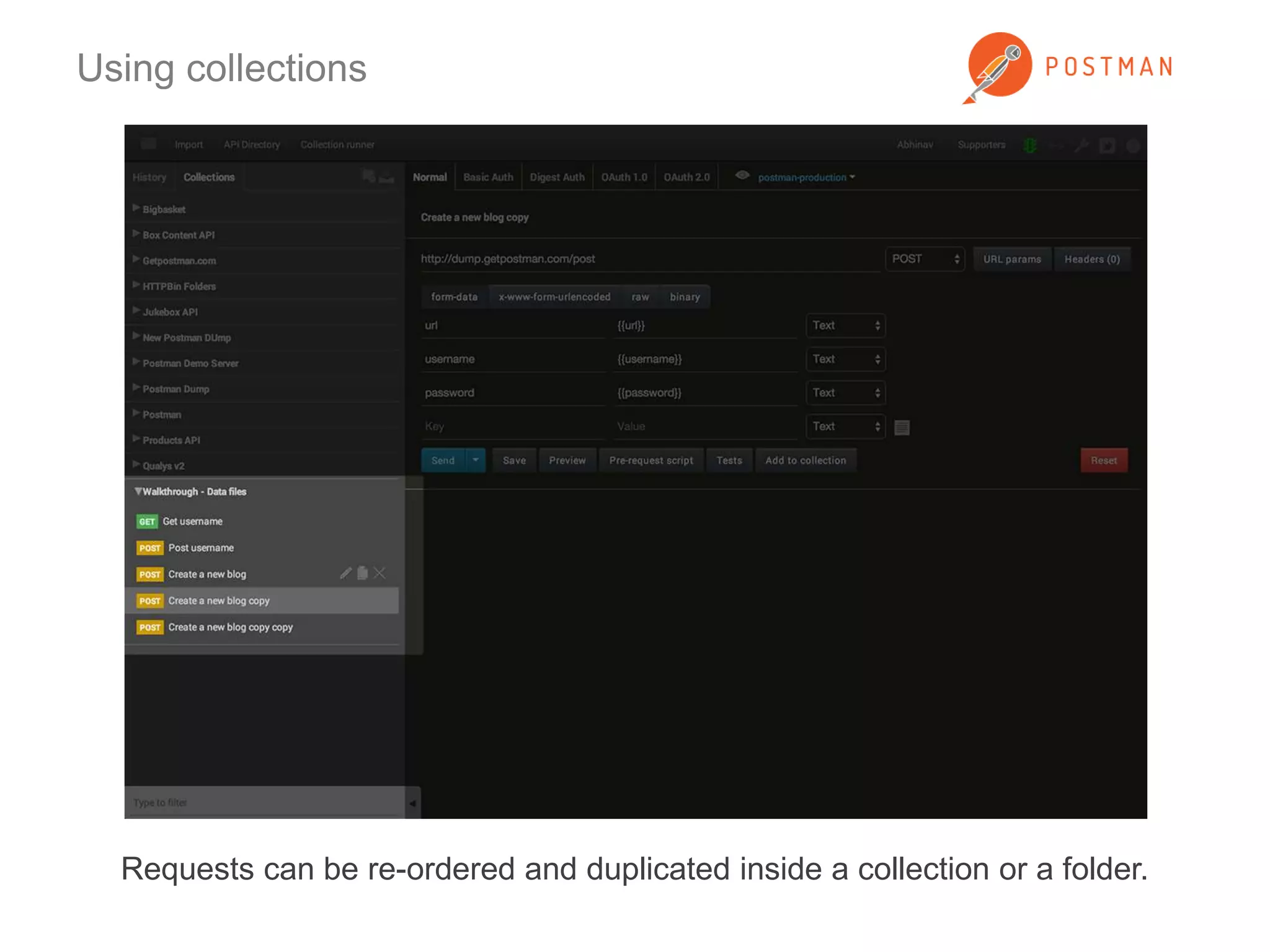 Using collections 
Requests can be re-ordered and duplicated inside a collection or a folder. 
 