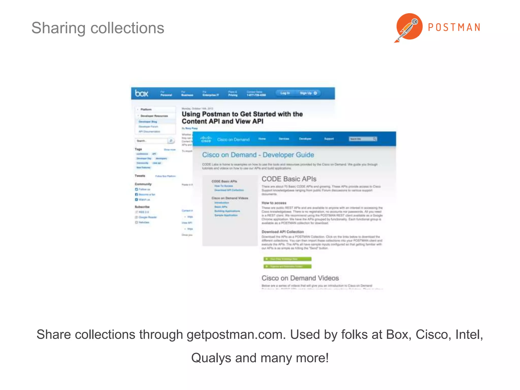 Sharing collections 
Share collections through getpostman.com. Used by folks at Box, Cisco, Intel, 
Qualys and many more! 
 