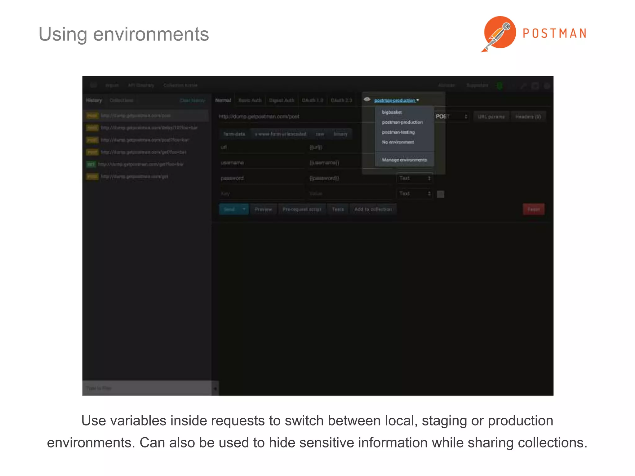 Using environments 
Use variables inside requests to switch between local, staging or production 
environments. Can also be used to hide sensitive information while sharing collections. 
 