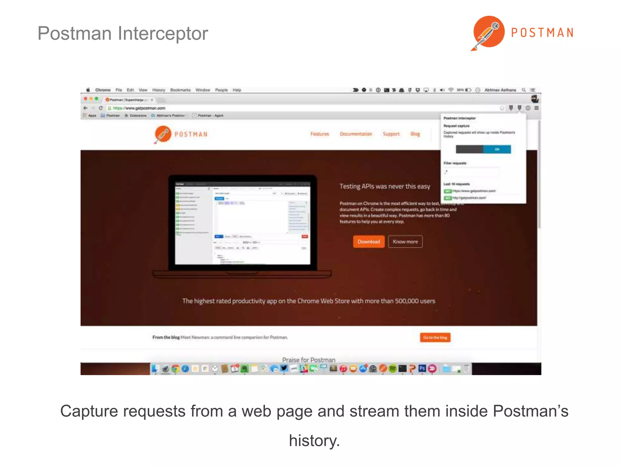 Postman Interceptor 
Capture requests from a web page and stream them inside Postman’s 
history. 
 