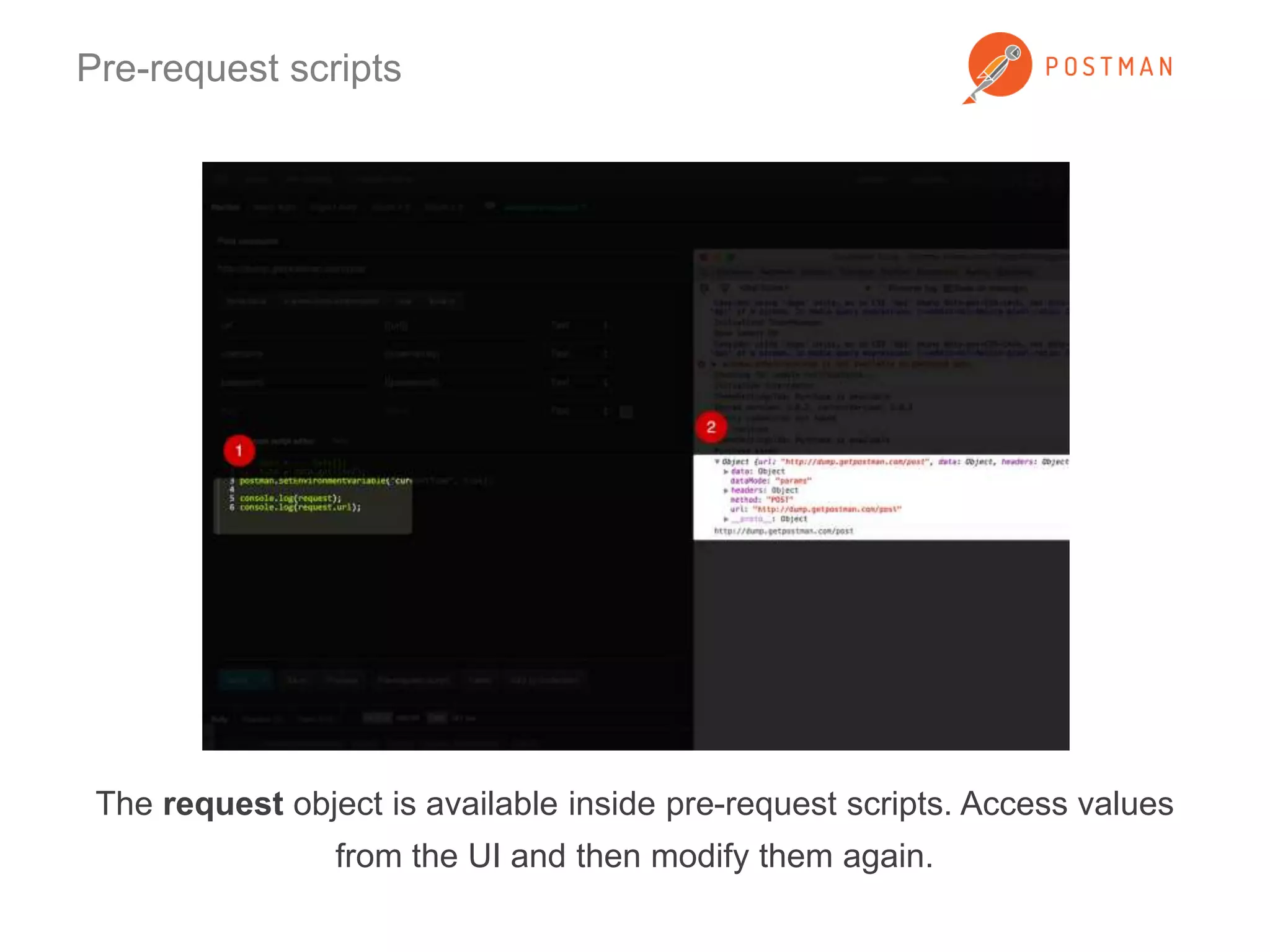 Pre-request scripts 
The request object is available inside pre-request scripts. Access values 
from the UI and then modify them again. 
 