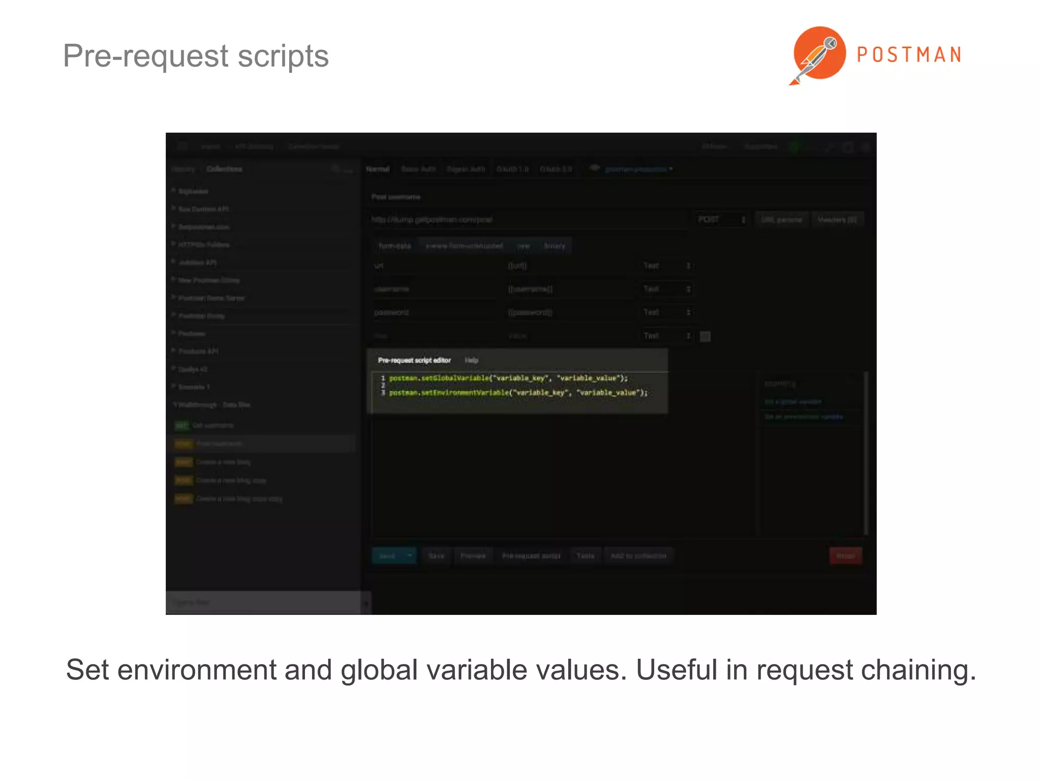 Pre-request scripts 
Set environment and global variable values. Useful in request chaining. 
 