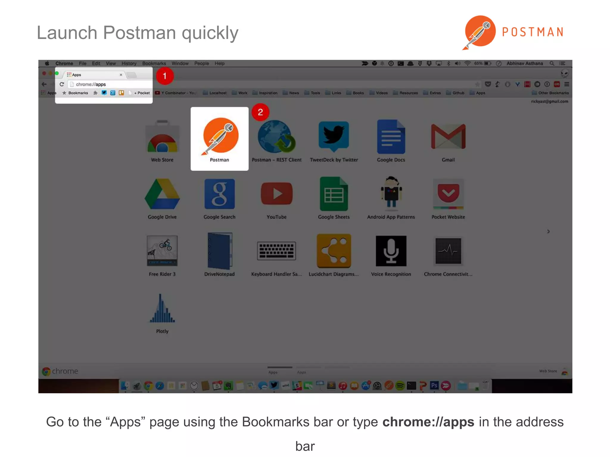 Launch Postman quickly 
Go to the “Apps” page using the Bookmarks bar or type chrome://apps in the address 
bar 
 