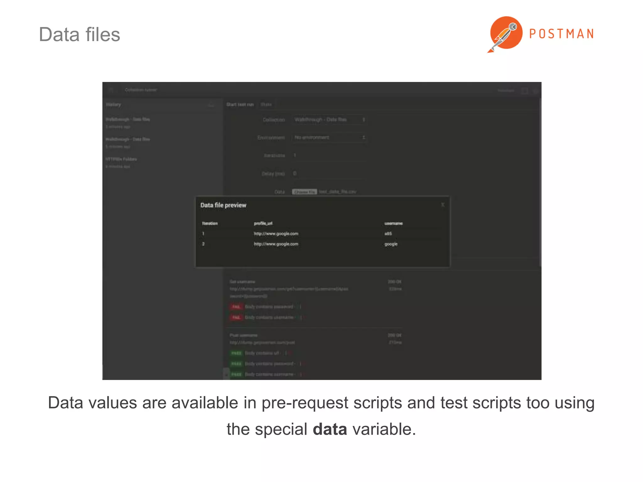 Data files 
Data values are available in pre-request scripts and test scripts too using 
the special data variable. 
 