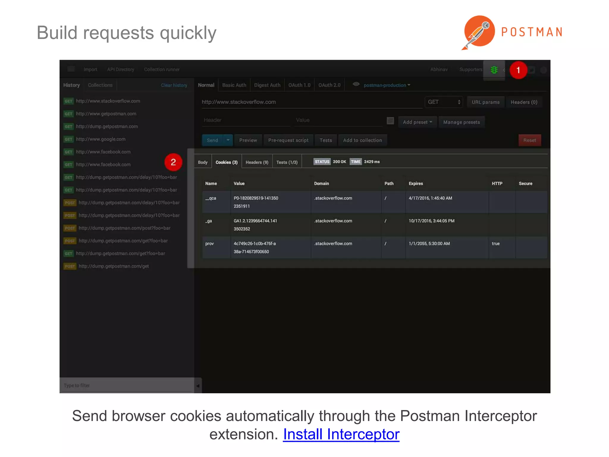 Build requests quickly 
Send browser cookies automatically through the Postman Interceptor 
extension. Install Interceptor 
 