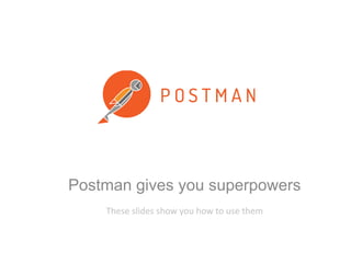 Postman gives you superpowers 
These slides show you how to use them 
 