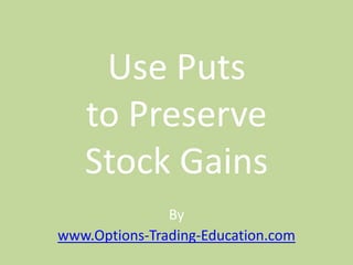 Use Puts
   to Preserve
   Stock Gains
               By
www.Options-Trading-Education.com
 