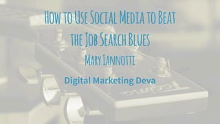 HowtoUseSocialMediatoBeat
theJobSearchBlues
MaryIannotti
Digital Marketing Deva
 