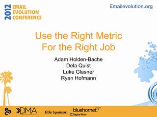 Use the Right Metric
 For the Right Job
    Adam Holden-Bache
        Dela Quist
       Luke Glasner
      Ryan Hofmann
 