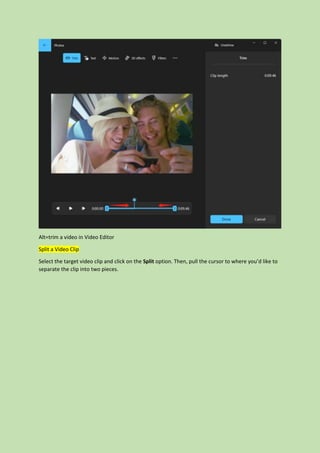Alt=trim a video in Video Editor
Split a Video Clip
Select the target video clip and click on the Split option. Then, pull the cursor to where you’d like to
separate the clip into two pieces.
 
