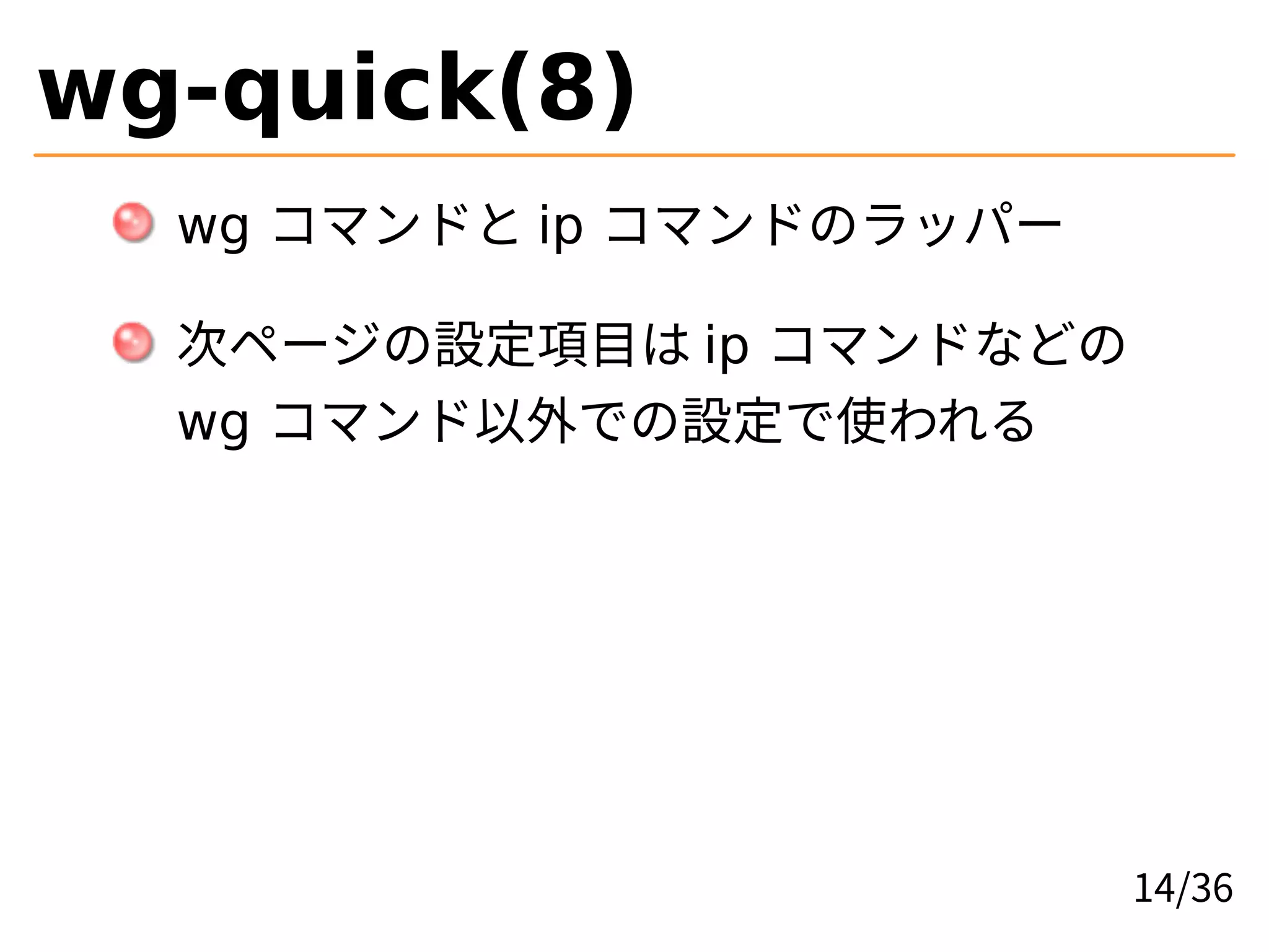wg-quick(8)
wg コマンドと ip コマンドのラッパー
次ページの設定項目は ip コマンドなどの
wg コマンド以外での設定で使われる
14/36
 