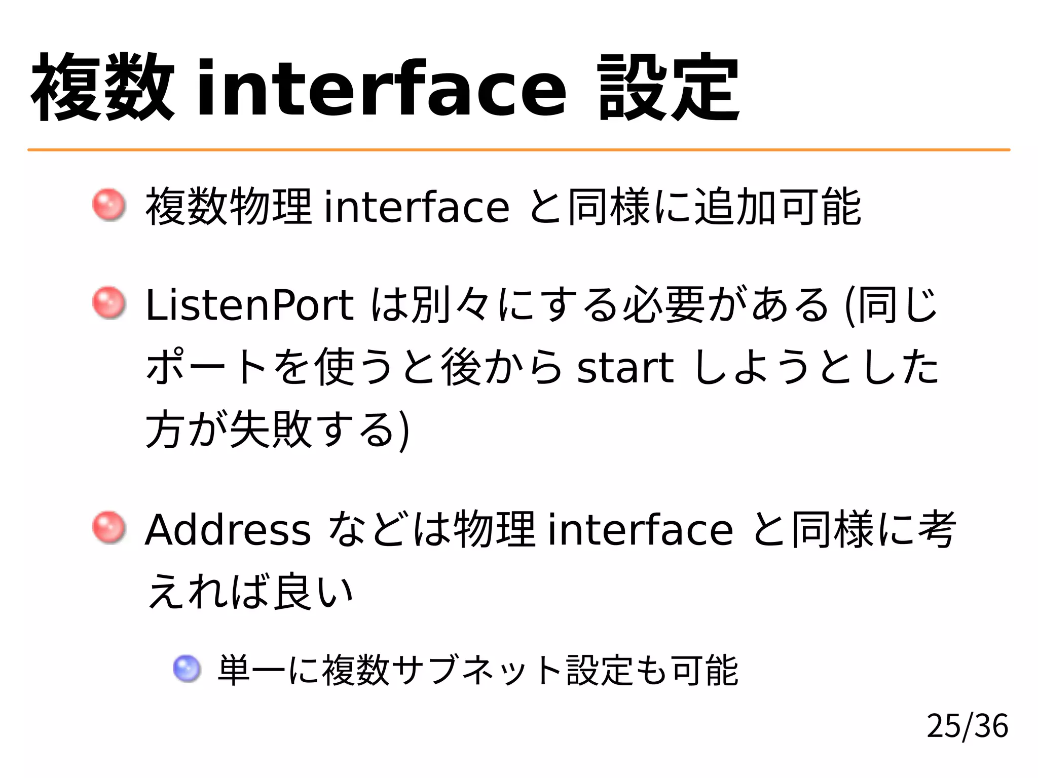 複数 interface 設定
複数物理 interface と同様に追加可能
ListenPort は別々にする必要がある (同じ
ポートを使うと後から start しようとした
方が失敗する)
Address などは物理 interface と同様に考
えれば良い
単一に複数サブネット設定も可能
25/36
 