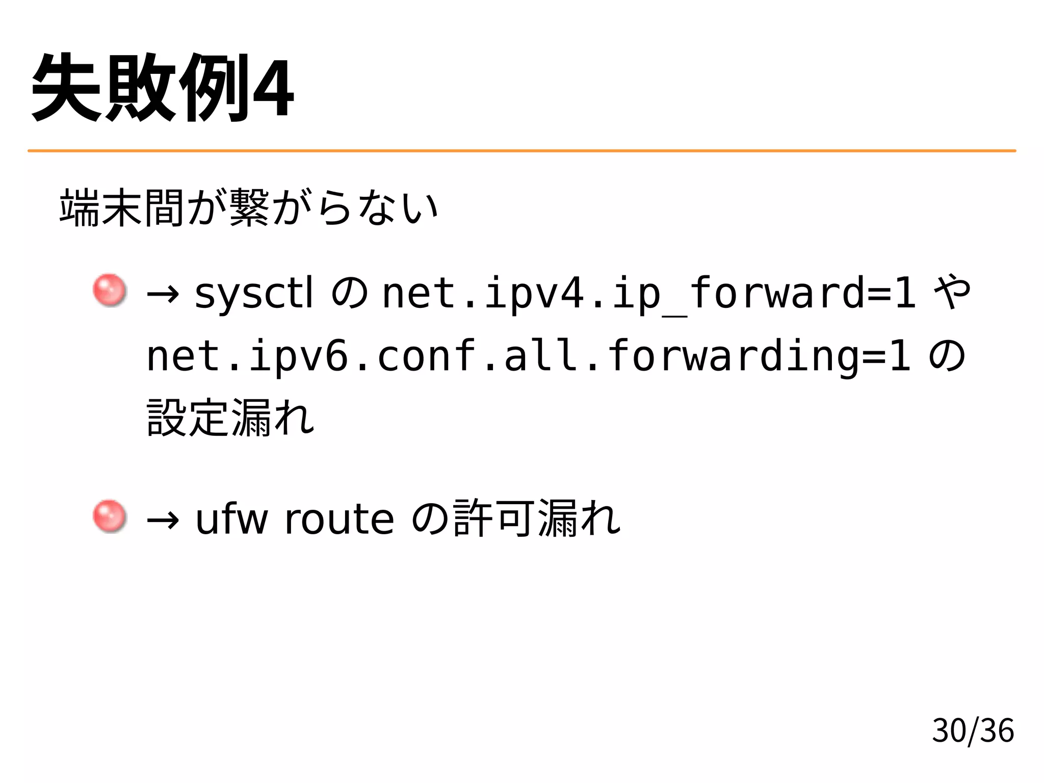 失敗例4
端末間が繋がらない
→ sysctl の net.ipv4.ip_forward=1 や
net.ipv6.conf.all.forwarding=1 の
設定漏れ
→ ufw route の許可漏れ
30/36
 