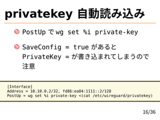 privatekey Ԅiz
PostUp  wg set %i private-key
SaveConfig = true 
PrivateKey = zޤƤޤΤ
ע
[Interface]
Address = 10.10.0.2/32, fd86:ea04:1111::2/128
PostUp = wg set %i private-key <(cat /etc/wireguard/privatekey)
16/36
 