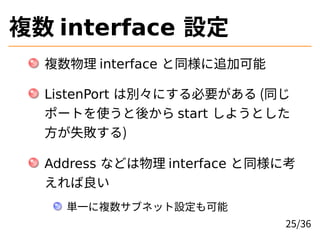 } interface O
} interface ͬ׷ӿ
ListenPort τeˤҪ (ͬ
ݩ`Ȥʹᤫ start 褦Ȥ
ʧ)
Address ʤɤ interface ͬ˿

gһ}֥ͥåO
25/36
 