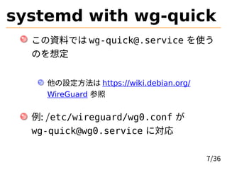 systemd with wg-quick
YϤǤ wg-quick@.service ʹ
Τ붨
O https://wiki.debian.org/
WireGuard 
: /etc/wireguard/wg0.conf 
wg-quick@wg0.service ˌ
7/36
 
