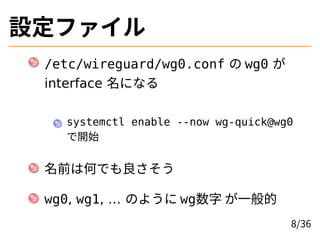 Oե
/etc/wireguard/wg0.conf  wg0 
interface ˤʤ
systemctl enable --now wg-quick@wg0
_ʼ
ǰϺΤǤ
wg0, wg1,  Τ褦 wg һ
8/36
 
