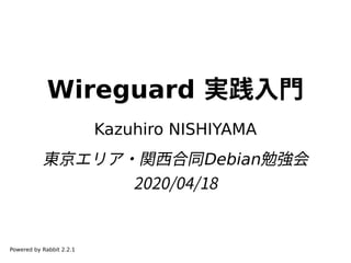 Wireguard 実践入門
Kazuhiro NISHIYAMA
東京エリア・関西合同Debian勉強会
2020/04/18
Powered by Rabbit 2.2.1
 