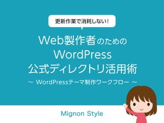 更新作業で消耗しない！Web製作者のためのWordPress公式ディレクトリ活用術
∼ WordPressテーマ制作ワークフロー ∼
Mignon Style
 