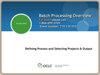 Batch Processing OverviewFor audio please call :1-866-699-3239  Event number: 719 119 553 14 June 2010 Defining Process and Selecting Projects & Output 