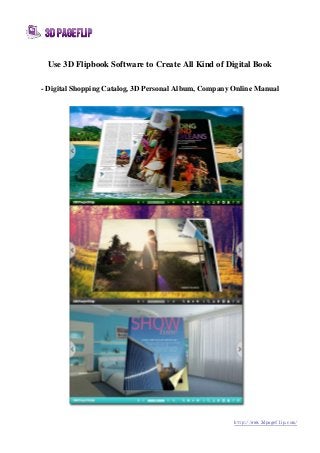 http://www.3dpageflip.com/
Use 3D Flipbook Software to Create All Kind of Digital Book
- Digital Shopping Catalog, 3D Personal Album, Company Online Manual
 