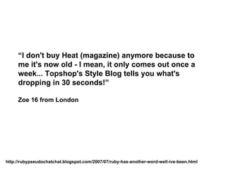 “ I don't buy Heat (magazine) anymore because to me it's now old - I mean, it only comes out once a week... Topshop's Styl...