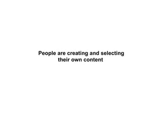 People are creating and selecting their own content  