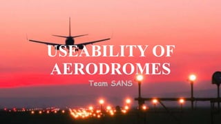 USEABILITY OF
AERODROMES
Team SANS
 
