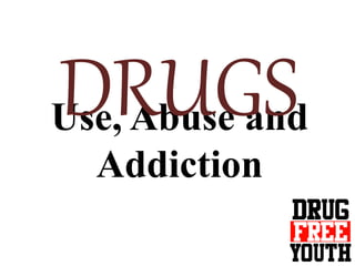 Use, Abuse and
Addiction
DRUGS
 