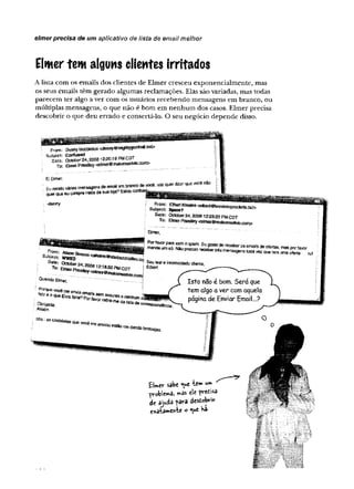 elmer precisa de um aplicativo de lista de email melhor
Elmer tem alguns clientes irritados
A lista com os emails dos clientes de Elmer cresceu exponencialmente, mas
os seus emails têm gerado algumas reclamações. Elas são variadas, mas todas
parecem ter algo a ver com os usuários recebendo mensagens em branco, ou
múltiplas mensagens, o que não é bom em nenhum dos casos. Elmer precisa
descobrir o que deu errado e consertá-lo. O seu negócio depende disso.
sabe *ue te» u**
problema, «âs ele pireti*
de ajuda para âesttbn*
e*ata»ervte o <ue W
a
-
í«:
' '■
:?
} 1
: ■
; V
if.;
B: ."v ‘
W n l ' r'"'
 