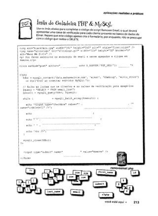 aplicações realistas e práticas
imãs de Geladeira PH? &My-SoL
<img src=”blankface.jpg" width="16l" height="350" alt=’
"’ style="float:right" />
<img name="elvislogo" src=''elv-islogo.gif" width="229" height="32" border="0"
alt=”Make Me Elvis" />
<p> Por favor selecione os endereços de email a serem apagados e clique em
Remove.
</p>
<form method="post" action=" echo $_SERVER['PHP__SELF']; >
<?php
$dbc = mysqli connect('data.makemeelvis.com'r 1elmer', 'theking’, 'elvis__store'
)
or die('Erro ao conectar servidor MySQLr.’);
// Exibe as linhas com os clientes e as caixas de verificação para apagá-los
$query = "SELECT * FROM email_list";
$result = mysqli_query($dbc, Squery);
while ( = mysqli_fetch_array($result)) {
echo ’
<input’
type="checkbox" value="1 . •
name="todelete[]” />’; ..............................
echo '
echo ’ ’ .
echo ’ ' .
echo '<br />';
mysqli_close($dbc) ;
?>
</form>
<input type="1
submit" name="
im
" value="Remove" />
 