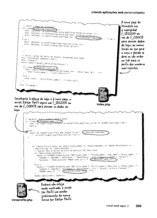 criando aplicações web personalizadas
lf ^65e^SESSI0MFUSer^ ^ . ', ,
echo ’s#iõu84; <a h-efS^vTS^Í, -■
i
echo 'ítlOOQí; <a hreí-"ed^r"fiTrP?P">VÍeW Profile</«><br />-;
echo '£*10084; e,php >Edlt Profiie</a><hr /%-.
- n-e- logout.pnp">Lcg out Cf. $ SESSTOMf. ^
[ username^i
else {
echo '&4I0Ü84; <a href="login.pnpT
,
>Lcç In</axtt />
echo 'ϰí; <a hre£=’
’
signup.php">Sign tfp<7a>';
)
// Varre c array de dados de usuário formatado para HTML
echc '<h4>Latest membÊrs:</h4>
'
e
c
.
h
o '<table>’;
while (?rcw = mysqli_fatch_array($õata)) {
if (
is3etffsESSIONf'userTdJ>
) (
echo '<tdxa hrei'=<
l
viewprõr±le.php?uEer_id=’ , $rowf ’
user_id'
] .
$row[’first^name'
J . '
c/ax/tdx/tr>'■
]
else (
')</a>'
echo '<td>' . 5rcw[
'first_name'] . '
</tdx/tr>';
i
echo '</table>';
A home pa$e ^°
|7Vfis«*atdh usa
|a superglobal
Í/JSESSION em
fvez. de f__Cí)0^!£
para adessar dados
de lo^hj ao mesmo
temp© em «ue jera
o menu e dedide se
deve ou nâo exibir
um !‘
mk para os
per£is dos membros
mais redewtes.
Semelhahie a pa^i^a de lo^m e a home pa^e, o
sdript Editar Per-Ç
i! agora usa f__S£S£f0N em
vez. de f_C00£ífc para adessar os dados de
|oõ|m.
index.php
// r^^antirJ-.» o usuário está logado.
- <'
iq
s
p
t
-«
g
"
f
i
F
,
5
SIONi 'user id']H> t ,.
echo '<p class="login">Please <a href="login.piip">log i.K/a> to access tnis page.</p>
exit (
);
^else
echo('<p class="login">You are logged in as ’ .^^SESSIONÍ1
userr.ame’
T'X
<a href“"logout.php">Log out</a>.
</p>'
)
; — ------ —
if (
!empty ($£irst_na;ne) && íempty ($last_name) && !
errpty (Sgender) £
•
£ !empty(íbirthdate) &&
!
empty{$eity) &£ !
empty(Sstate)) (
// Apenas seta a coluna picture se existir -
j
i
c
a foto nova-
if (!empty(Snew_picture)) {
$query = "UPDATE mismatch_user SET first_name = '$first_name ’, last_nartte = '$last_name
"çender = 'Sgersder’, birthdate = 'çbirthdate', city ~ 'Scitv1. state = 1Sstate', " .
"picture = '?new_pioture 1 WHERE user_id = -
Ç* SESSION [
'user_idH~~~'>y''";
else {
Squery - "UPDATE mismatch_'aser SET first_ne.Tie = '
$first_name', last_narae = '$last_name1
"gender = ’
$gender', birthdate - ’$fcirthda.te',city = '$city', state = 'Sstate' " .
“MRERE user_id = -
^.SESSION [1
user
mysqii_que:y(Sdbc, $query);
viewprofile.php
Bmbora y»ao esteja
sendo mostrado, o sdript
/er Períil usa sessões
pratidâmcnte da mesma
íormâ «ue tditar PerliL
você está aqui ► 399
 