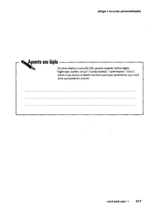 stings e funções personalizadas
aponteseu lápfs-------------------------- -------------------
Escreva abaixo a consulta SQL gerada quando Selma digita
"tightrope, walker, circus" ("corda bamba", "caminhante", "circo")
como a sua busca, e depois escreva quaisquer problemas que você
acha que poderão ocorrer.
você está aqui ► 517
 