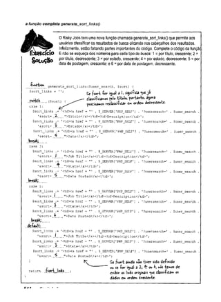 a função completa generatejsortJínksQ
«cícío
SoLuÇão
0 Risky Jobs tem uma nova função chamada generate_sort_lihks() que permite aos
usuários classificar os resultados de busca clicando nos cabeçalhos dos resultados.
Infelizmente, estão faltando partes importantes do código. Complete o código da funçãc
E não se esqueça dos números para cada tipo de busca: 1 = por título, crescente; 2 =
por título, decrescente; 3 = por estado, crescente; 4 = por estado, decrescente; 5 = por
data de postagem, crescente; e 6 = por data de postagem, decrescente.
generate_sort_línks ($user_search, $sort) {
$sort_links ' '; ^ ^ d }; signifida <uejá
elassifiçamos feio título, porta«to> agora
predisamos redlassifidar em ordem dedresdente-
($sort)
switçK
case 1:
$sort_links .= ’
<td><a href = . $_SERVER[’
PHP_SELF'
] . '?usersearch=
1&sort= .7r.__">Titulo</a></td><td>.Description</td>1;
$sort_links .= ’
CtdXa href = . $_SERVER[’
PHP__SELF*]
'6sort= .3.
. ">Estado</ax/td> 1;
$sort_links .= '<tdXa href = . $_SERVER['PHP_S£LF’]
'&sort= ^ .
. ">Data</aX/td>'
;
break;......
case 3:
$sort_links .= '<tdXa href = . $_SERVER[
'PHP^SELF1]
_
_">Job Title</aX/tdXtd>Description</td
$user_search
'?usersearch=' . $user_search
'?usersearch=’ . $user search
= '<tdXa href =
4*
$_SERVER['PHP_SELF'
;
">State</a></td>’;
= ’
<tdXa href = *
'
1 . $_SERVER[’PHP__SELF'
;
">Date Posted</a></td>'
;
'
?usersearch=' . $user search
search
search
1?usersearch='
?usersearch='
ctdXa href - "' . $_SERVER[r
PHP_SELF'] . ’?usersearch='
">Job Title</aX/tdXtd>Description</td>1;
= ’
<td><a href = . $_SERVER[’PHP_SELF'
]
.
. ">State</aX/td>'
;
= '
<tdXa href = . $_SERVER[’PHPJ3ELF1]
.
. ">Date Posted</aX/td> ';
1
?usersearch='
$user
$user
$user
'&sort= _
$sort__links
'&sort= .
$sort_links
’&sort= .$
. break;........
case 5:
$sort_links .=
1&sort= .I
$sort_links
’&sort=,
$sort_links
’&sort=,$
. break;......
default;
$sort_links .= ’
CtdXa href = "’ . $_SERVER[’
PHP_SELF'
’&sort= .í
... ">Job Title</aX/tdXtd>Description</,
td>';
$sort_links .= '<td><a href = '
” . $_3ERVER['PHP_5ELF'
] . ’?usersearch=1
'&sort= .
. ">State</aX/td>1;
$sort_links .= '<td><a href = . $_SERVER['PHP_SELF'
] . '?usersearch='
'&sort= .5.
. ">Date Posted</aX/td>1;
^ Se /sort ainda não tiver sido definido
ou se for igual a Z, 4*ou ^ »»os temos de
exibir os links originais <ue dlâssifidâm os
dados em ordem dresdente-
search
search
'
?usersearch=' . $user search
'?usersearch=' . $user search
$user search
$user search
return /sort links
 