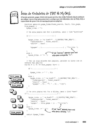 stings e funções personalizadas
Imas de Geladeira dp F B F
A função generate_page_links() está quase pronta, mas estão faltando alguns pedaços
de código. Use os imas para preencher o código que está faltando e dar ao Risky Jobs a
capacidade de gerar links de navegação para as páginas.
function generate_page_links($user_search, $sortf $cur_page,
$num_pages) {
$page_links = '
' ;
// Se esta página não for a primeira, gera o link "previous"
if (...................... ) {
$page_links .= '<a href=”'..
. $_SERVER ['PHP_SELF •] .
' ?usersearch=1 . $user_search .
’&sort=' . $sort .
'&page=' . (
-
-
}
else {
$page_links .= '<-
}
.......... ) . '"><-</a>
N
link Previous òVèYttLt tomo urwâ
I M w
seta para 3 esquerda, < - •
// Faz um loop através das páginas, gerando os links com os
números das páginas
for($i = 1; $i <= $num_pages; $i++) {
if {
......................) {
$cur_page
$page_links . $i;
}
else {
$page__links .= ' <a href=" ' - $_SERVER['PHP_SELF'
] .
1?usersearch=' . $user_search .
'&sort=' . $sort .
'&page=' . $i . '"> ' . $i . '</a>';
}
//Se esta página não for a última, gera o link "next”
if (
.............................. ) {
$page_links .= ' <a href=r
" . $JSERVER[1PHP_SELF1] .
'?usersearch=' . $user_search .
1&sort=’ . $sort .
'&page=' . ($cur page + 1) . T">-x/a>';
$num_pages
}
else {
$page_lmks .= ’ -j>'; Q imk ’next" aparete tomo uma
V seta para a direita,
return $page links;
você está aqui ► 555
 