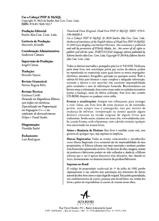 Use aCabeçal PHP &MySQL
Copyright © 2010 da Starlin Alta Con. Com. Ltda.
ISBN: 978-85-7608-502-7
ProduçãoEditorial:
Starlin Alta Con. Com. Ltda.
Gerênciade Produçáo:
Maristela Almeida
CoordenaçãoAdministrativa:
Anderson Câmara
Supervisão deProdução:
Angel Cabeza
Tradução:
Marcelo Santos
Revisão Gramatical:
Fátima Regina Félix
RevisãoTécnica;
Giuliana Cirelli
Formada em Engenharia Elétrica
com ênfase em eletrônica.
Especializada em Programação
em linguagem C++ enos
ambientes de desenvolvimento
Eclipsee VisualStudio.
Diagramação:
Haroldo Sodré
Fechamento:
Luis Rodrigues
TranslatedFrom Original: Head First PHP & MySQL ISBN: 978-0-
596-00630-3
Use a Cabeça.!PHP & MySQL © 2010 Starlin Alta Con. Com. Ltda.
AuthorizedtranslationoftheEnglishedition ofHeadFirstPHP &MySQL
© 2009 Lynn Beighley andMichaelMorrison. This translation ispublished
and sold bypermission ofO’Reilly Media, Inc., the owner ofall rights to
publish and sellthe same. PORTUGUESE language editionpublished by
EditoraStarlinAlta Con. Com. Ltda. Copyright©2010 byEditoraStarlin
Alta Con. Com. Ltda.
Todos osdireitos reservadoseprotegidos pelaLei ne9.610/98. Nenhuma
parte deste livro, sem autorização prévia por escrito da editora, poderá
ser reproduzida ou transmitida sejam quais forem os meios empregados:
eletrônico, mecânico, fotográfico, gravaçáo ou quaisquer outros. Todo o
esforço foi feito para fornecer a mais completa e adequada informação,
contudo a editora e o(s) autor(es) náo assumem responsabilidade
pelos resultados e usos da informação fornecida. Recomendamos aos
leitorestestarainformação,bemcomotomartodososcuidados necessários
(como o backup), antes da efetiva utilização. Este livro não contém
CD-ROM, disquete ou qualquer outra mídia.
Erratas e atualizações: Sempre nos esforçamos para entregar
a você, leitor, um livro livre de erros técnicos ou de conteúdo;
porém, nem sempre isso é conseguido, seja por motivo de
mudança de software, interpretação ou mesmo quando alguns
deslizes constam na versão original de alguns livros que
traduzimos. Sendo assim, criamos em nosso site, www.altabooks.com.
br, aseção Erratas, onde relataremos, com a devida correção, qualquer
erro encontrado em nossos livros.
Avisos e Renúncia de Direitos: Este livro é vendido como está, sem
garantiade qualquer tipo, sejaexpressaou implícita.
Marcas Registradas: Todos os termos mencionados e reconhecidos
como Marca Registrada e/ou comercial são de responsabilidade de seus
proprietários. A Editora informa não estar associada a nenhum produto
e/oufornecedorapresentadonolivro.Nodecorrerdaobra,imagens,nomes
de produtos efabricantes podem ter sido utilizados e, desde já, aEditora
informa que o uso é apenas ilustrativo e/ou educativo, não visando ao
lucro, favorecimento ou desmerecimento do produto/fabricante.
Impressono Brasil
O código de propriedade intelectual de Io de julho de 1992 proíbe
expressamente o uso coletivo sem autorização dos detentores do direito
autoraldaobra,bemcomoacópiailegaldooriginal.Estapráticageneralizada,
nos estabelecimentos de ensino, provoca uma brutal baixa nas vendas dos
livrosaponto de impossibilitarosautoresde criaremnovas obras.
ALTABOOKS
EDITORA
Rua Viúva Cláudio, 291 - Bairro Industrial do Jacaré
TFP- 9n07<vn31 -R in Ar Tan^irn-Tfl • 71 377R-SWÍ0/S41 0 Riy- 71 3777-17^3
 