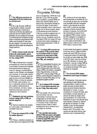 adicionando vida às suas páginas estáticas
não existem
p e r g u n ta s id io ta s
paraos navegadores. 0 PHPnãom
uda
essefato. 0 queoPHPlheperm
ite
fazerémodificaroconteúdoHTMLem
temporeal, inserindodadoscomoa
datade hoje, informaçõesretiradasde
umbancodedados, ouatém
esm
o
valorescalculados, comoovalortotal do
pedido, emumsitedecom
pras. Assim,
oPHPpermitequevocê manipuleo
HTMLquecompõeaspáginasweb, em
vezdetê-las criadasestaticamente,
apenas um
avez. Ébastantecomumter
um
apáginaHTMLcomcódigoPHPaqui
eali parainserirdadosimportantes, ou
alterar programaticam
enteoHTM
Lde
algumaforma.
Lembre-sedequetodapágina
webcorrespondeao resultadode um
a
comunicaçãodeduas vias, envolvendo
um
a requisiçãofeita pelonavegador
clienteeumarespostadoservidor
web. AURLéabaseda requisição,
enquantoconteúdoretornado pelo
servidor éaresposta. Osscripts PHP
são requisitados damesmaforma
que páginas HTMLnormais, através
de URLsdigitadas no navegadorou
linkadasapartirdeoutras páginas,
ou comoações deformulários. Isso
explica porquea URLde uma“página”
PHPmostrao nom
edoscript.
- Faz diferença escrever os
comandos PHP em maiúsculas
ou minúsculas?
K : Simenão. Emgeral,oPHPnão
é"case-sensitive",portanto,vocêpode
m
isturarm
aiúsculasem
inúsculasna
m
aioriadoscom
andos. Issosignificaque
vocêpodeusarecho, ECHOouE
chO
.
E
ntretanto, porum
aquestãodeconvenção,
éum
aótim
aideiaserconsistentenosseus
scripts.Am
aioriadosprogram
adoresPH
P
prefereusarm
inúsculasnam
aiorparte
dosseuscódigos,eéporissoqueveráa
grafiaechosendousadanosexem
plosde
códigosdestelivro.
T * - Então, mesmo sendo uma má
prática de programação, posso
misturar maiúsculas e minúsculas
no meu código PHP?
M
ãocompletamente. Aexceção
correspondeaos nomesdas variáveis,
oquetambémseaplicaàs localidades
dearmazenamentodedados que
vocêcria. Vejamosavariável $email
usada noscript "Relatar umaAbdução",
comoexemplo. Onomedestavariável
é"case-sensitive", portanto, você não
podesereferiraela como$EMAILou
SeM
ail. Todososnomesdevariáveis,
emPH
P, são"case-sensitive", por
isso, éimportantenomearas variáveis
comcuidadoereferenciá-las de
forma consistente, emtodoocódigo.
Falaremos maissobrenomes de
variáveis emoutromomento.
• Realmente não tem problema
colocar código PHP e HTML no
mesmo arquivo?
Nenhumproblema. Naverdade,
emmuitoscasos, éabsolutamente
necessáriofazer isso.
- E por que colocar PHP e HTML
no mesmo arquivo?
Porqueoverdadeiropropósitoum
servidorwebéservirpáginaswebHTM
L
• O código PHP inserido em
um arquivo HTML precisa estar
na sua própria linha ou posso
colocá-lo em uma linha HTML,
como parte do atributo de uma
tag HTML, por exemplo?
Foraanecessidadedecolocaroseu
códigoPHPdentrodastags<?phpe?>,
nãohárestriçõessobrecom
oinseriresse
códigonoHTM
L. N
averdade,énecessário
colocar,frequentem
ente,umblocode
códigoPHPnom
eiodocódigoH
TM
L, por
exem
plo,quandoestásendoconfiguradoo
atributodeum
atagHTM
L. Esseéumuso
perfeitam
entelegítim
odoP
H
P
.
TÍ^" Já vi códigos PHP iniciados
por <? como tag de abertura, em
vez de <?php. isso está certo?
Naverdade, não. Tecnicamente
issoépermitido, mas não
recomendado. Éprecisoqueuma
configuraçãodoservidor esteja
habilitadaparaqueatag abreviada
(<?) funcione. Atag <?php usual
semprefunciona, entãoémelhor
simplesmente usá-la, sabendoqueo
seu códigovai funcionar.
? : Seo servidorweb sempre
retoma HTML puro para o navegador
do cliente, por que as URLs mostram
o nome do script PHP, como, por
exemplo, paginaweb.php?
Aoutrametadedaequaçãoéaresposta
doservidor, queéocódigoresultante
geradopeloscript P
H
P
. Umavezque
am
aioriadosscriptsPHPgeraHTM
L,
fazsentidoqueessecódigoseja HTM
L
enãoP
H
P
.Assim, nãoéporacidente
queaURLreferencie umarquivo .php
noservidor, oquefazocódigoPHPser
executadonoservidor, resultandoem
umconteúdopuramenteHTM
L, queé
retomadoaonavegador.
^ • As variáveis PHP podem
armazenar outros tipos de dados?
Certamente. Vocêpodeusá-las
paraarmazenardados Booleanos
(verdadeiro/falso). Edados numéricos
podemsertantonúmerosinteiros
quantodepontoflutuante(decim
ais).
Hátambémos"arrays", osquais
armazenamumconjuntodedados, bem
com
oobjetos, osquaisassociamum
conjuntodedadosaocódigousado
para manipulá-los. O
s"arrays"serão
abordadosumpoucomaisadianteainda
nestecapítulo, enquantoos"objetos"
sãoassuntodoCapítulo 12. Existe
tambémumtipodedadoespecial
chamadoNULL, querepresenta
"nenhumvaior". Porexemplo, um
a
variável que nãotenha nenhumvalor
atribuídoaelaéconsiderada NULL.
você está aqui > 27
 