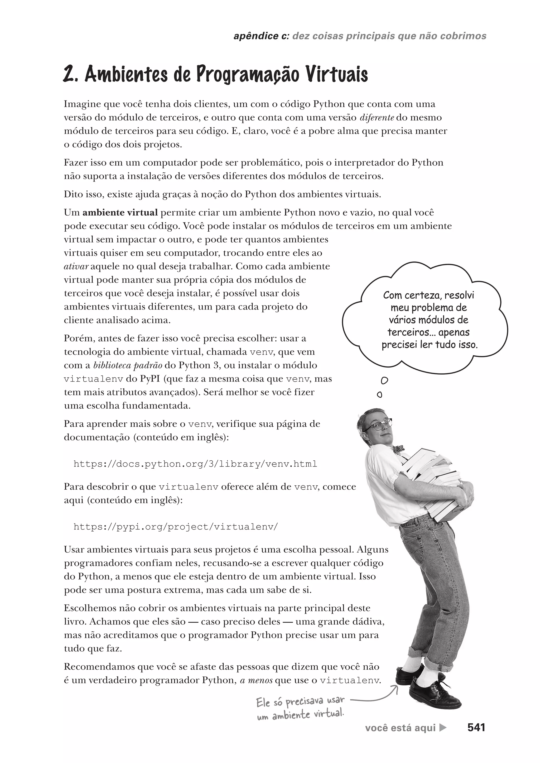 você está aqui  541
apêndice c: dez coisas principais que não cobrimos
Com certeza, resolvi
meu problema de
vários módulos de
terceiros... apenas
precisei ler tudo isso.
2. Ambientes de Programação Virtuais
Imagine que v
